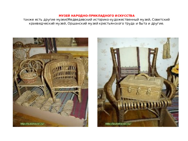 МУЗЕЙ НАРОДНО-ПРИКЛАДНОГО ИСКУССТВА  также есть другие музеи(Медведевский историко-художественный музей, Советский краеведческий музей, Оршанский музей крестьянского труда и быта и другие.     