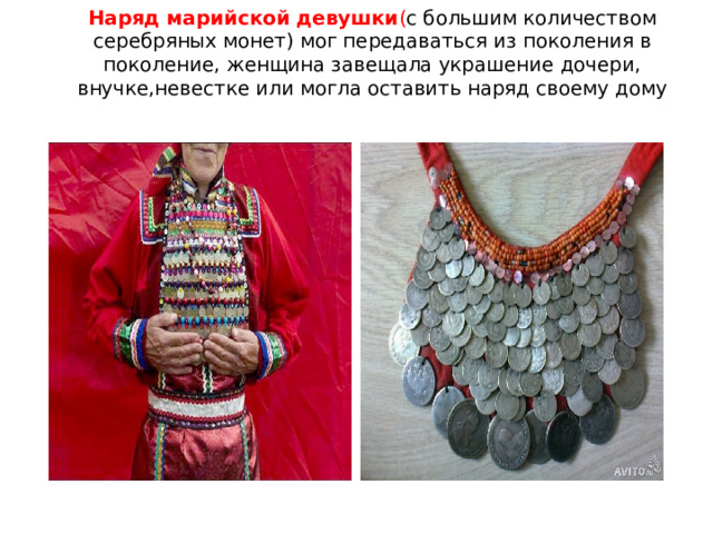Наряд марийской девушки ( с  большим количеством серебряных монет) мог передаваться из поколения в поколение, женщина завещала украшение дочери, внучке,невестке или могла оставить наряд своему дому 