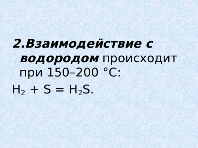 2.Взаимодействие с водородом  происходит при 150–200 °С: H 2  + S = H 2 S. 