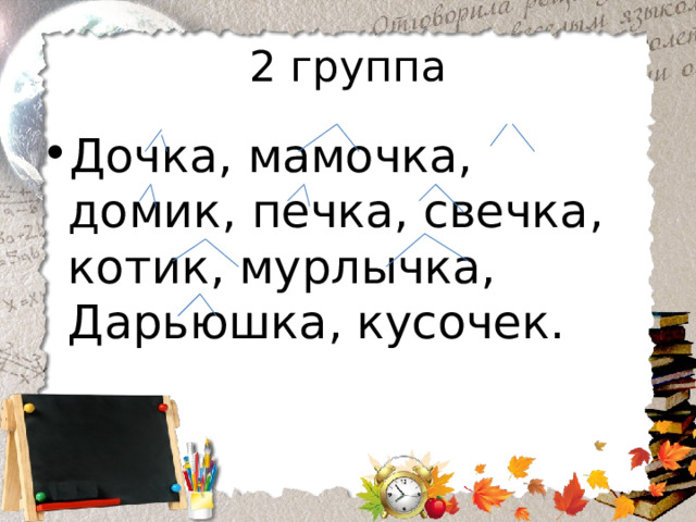 2 группа Дочка, мамочка, домик, печка, свечка, котик, мурлычка, Дарьюшка, кусочек. 