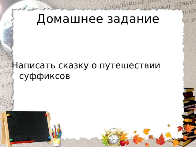 Домашнее задание Написать сказку о путешествии суффиксов 