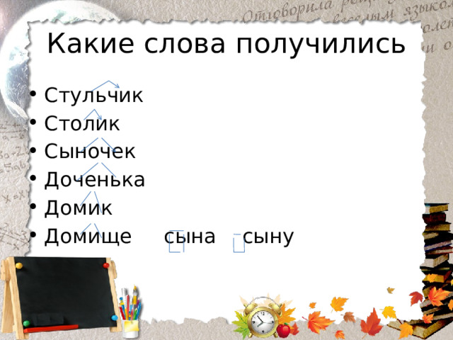 Какие слова получились Стульчик Столик Сыночек Доченька Домик Домище сына сыну 