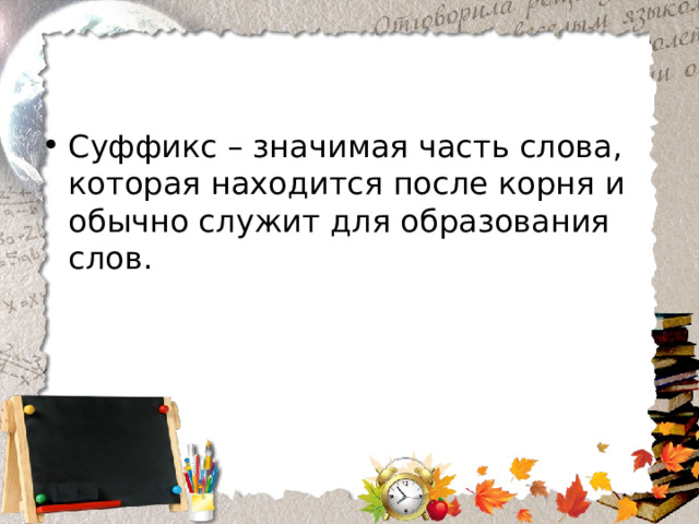 Суффикс – значимая часть слова, которая находится после корня и обычно служит для образования слов. 