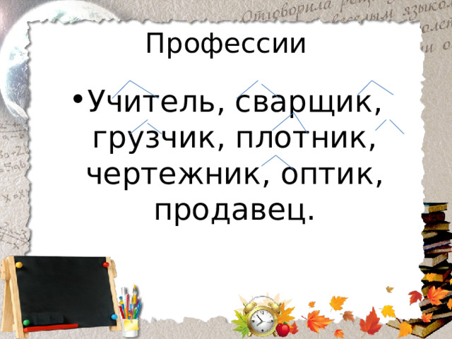 Профессии Учитель, сварщик, грузчик, плотник, чертежник, оптик, продавец. 