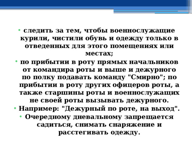 следить за тем, чтобы военнослужащие курили, чистили обувь и одежду только в отведенных для этого помещениях или местах; по прибытии в роту прямых начальников от командира роты и выше и дежурного по полку подавать команду 