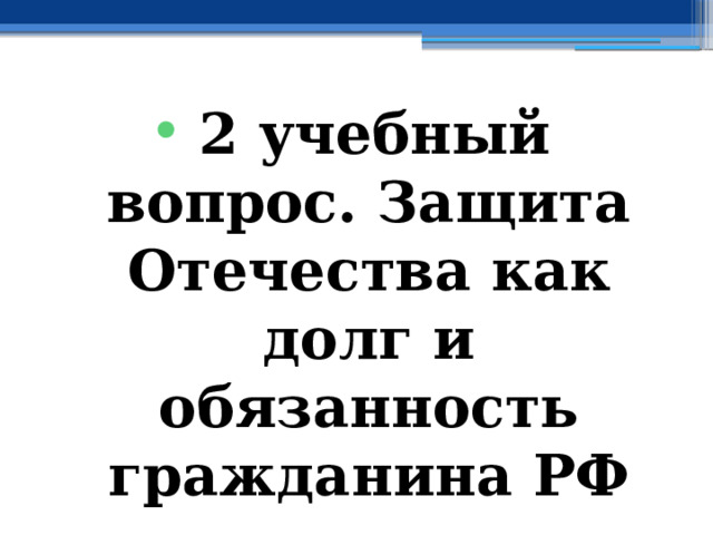 2 учебный вопрос. Защита Отечества как долг и обязанность гражданина РФ 