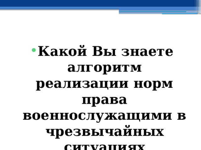  Какой Вы знаете алгоритм реализации норм права военнослужащими в чрезвычайных ситуациях социального характера в мирное время? 