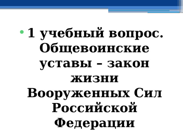 1 учебный вопрос. Общевоинские уставы – закон жизни Вооруженных Сил Российской Федерации 