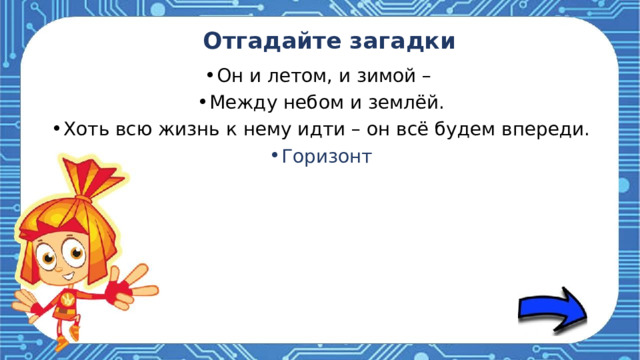 Отгадайте загадки Он и летом, и зимой – Между небом и землёй. Хоть всю жизнь к нему идти – он всё будем впереди. Горизонт 