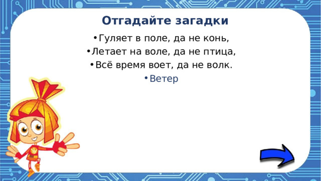 Отгадайте загадки Гуляет в поле, да не конь, Летает на воле, да не птица, Всё время воет, да не волк. Ветер 