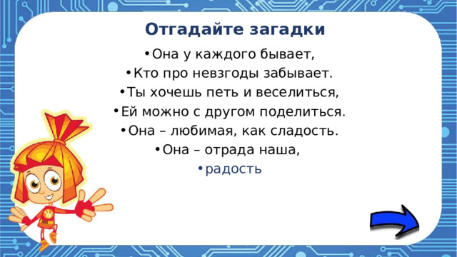 Отгадайте загадки Она у каждого бывает, Кто про невзгоды забывает. Ты хочешь петь и веселиться, Ей можно с другом поделиться. Она – любимая, как сладость. Она – отрада наша, радость 