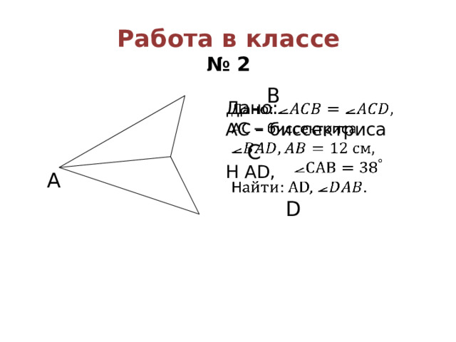 Работа в классе  № 2  B  C  А  D Дано:   AC – биссектриса Н АD, 