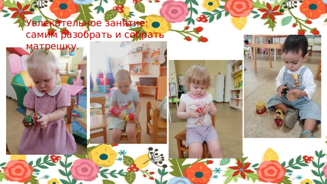 Увлекательное занятие: самим разобрать и собрать матрешку. 