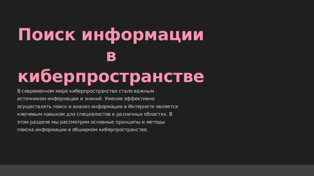  Поиск информации в киберпространстве В современном мире киберпространство стало важным источником информации и знаний. Умение эффективно осуществлять поиск и анализ информации в Интернете является ключевым навыком для специалистов в различных областях. В этом разделе мы рассмотрим основные принципы и методы поиска информации в обширном киберпространстве. 