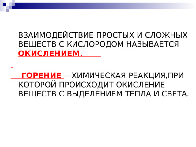  ВЗАИМОДЕЙСТВИЕ ПРОСТЫХ И СЛОЖНЫХ ВЕЩЕСТВ С КИСЛОРОДОМ НАЗЫВАЕТСЯ ОКИСЛЕНИЕМ.   ГОРЕНИЕ —ХИМИЧЕСКАЯ РЕАКЦИЯ,ПРИ КОТОРОЙ ПРОИСХОДИТ ОКИСЛЕНИЕ ВЕЩЕСТВ С ВЫДЕЛЕНИЕМ ТЕПЛА И СВЕТА. 