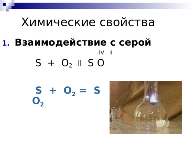 Химические свойства Взаимодействие с серой     IV  II   S + O 2     S  O  S + O 2  =  S  O 2 