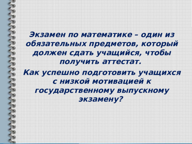 Экзамен по математике – один из обязательных предметов, который должен сдать учащийся, чтобы получить аттестат. Как успешно подготовить учащихся с низкой мотивацией к государственному выпускному экзамену? 