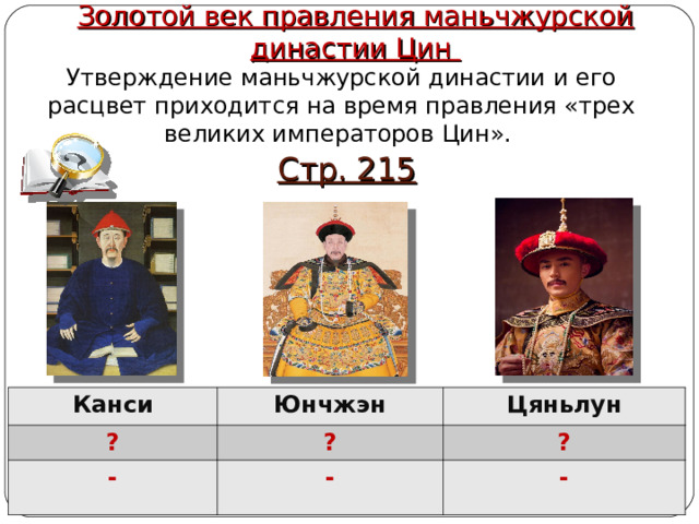 Золотой век правления маньчжурской династии Цин Утверждение маньчжурской династии и его расцвет приходится на время правления «трех великих императоров Цин». Стр. 215 Канси ? Юнчжэн Цяньлун ? - ? - - 