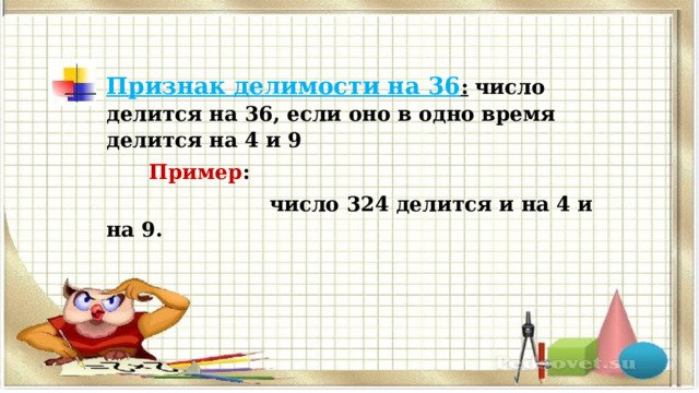 Признак делимости на 36 :   число делится на 36, если оно в одно время делится на 4 и 9  Пример :  число 324 делится и на 4 и на 9. 