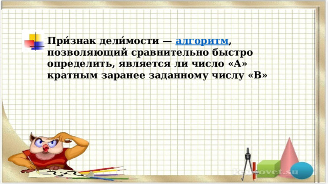 При́знак дели́мости —  алгоритм , позволяющий сравнительно быстро определить, является ли число «А» кратным заранее заданному числу «B» 