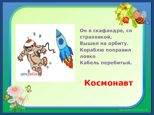 Он в скафандре, со страховкой,  Вышел на орбиту.  Кораблю поправил ловко  Кабель перебитый.    Космонавт  