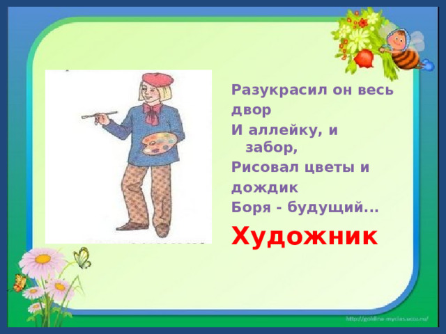 Разукрасил он весь двор  И аллейку, и забор,  Рисовал цветы и дождик  Боря - будущий... Художник  