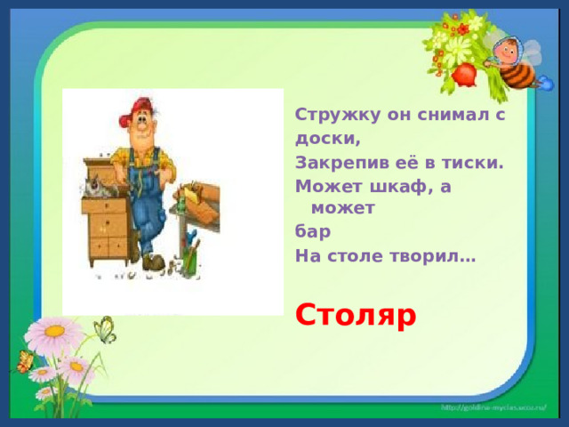 Стружку он снимал с доски, Закрепив её в тиски. Может шкаф, а может бар На столе творил…   Столяр                                   