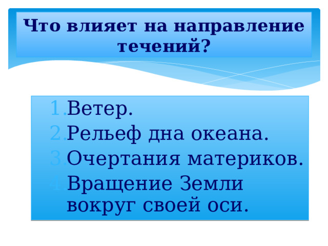 Что влияет на направление течений? Ветер. Рельеф дна океана. Очертания материков. Вращение Земли вокруг своей оси. Ветер. Рельеф дна океана. Очертания материков. Вращение Земли вокруг своей оси. 