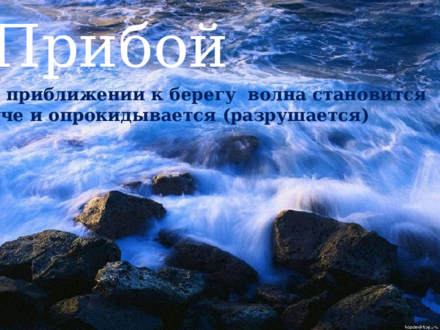 Прибой При приближении к берегу волна становится  круче и опрокидывается (разрушается) 