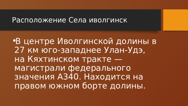 Расположение Села иволгинск В центре Иволгинской долины в 27 км юго-западнее Улан-Удэ, на Кяхтинском тракте — магистрали федерального значения А340. Находится на правом южном борте долины. 