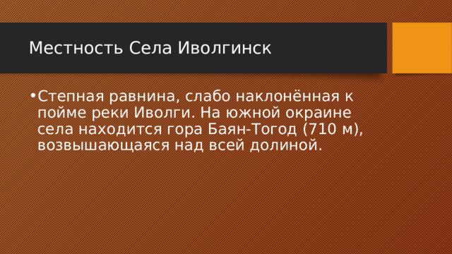 Местность Села Иволгинск Степная равнина, слабо наклонённая к пойме реки Иволги. На южной окраине села находится гора Баян-Тогод (710 м), возвышающаяся над всей долиной. 