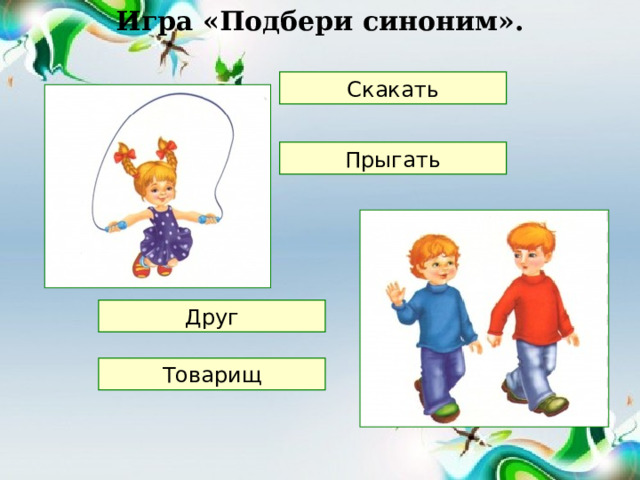 Игра «Подбери синоним». Скакать Прыгать Друг Товарищ 