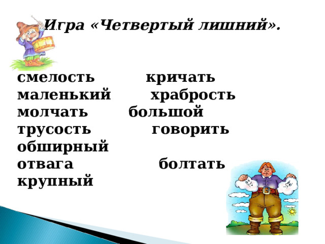 Игра «Четвертый лишний».   смелость  кричать маленький храбрость молчать большой  трусость говорить обширный отвага болтать крупный 