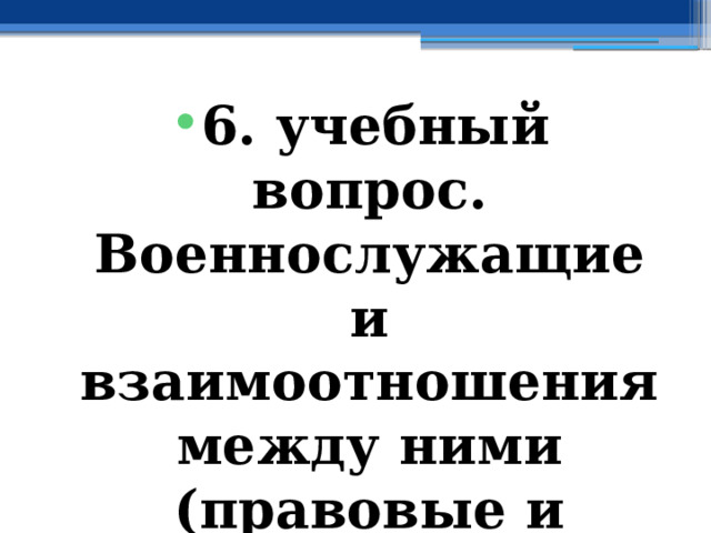 6. учебный вопрос. Военнослужащие и взаимоотношения между ними (правовые и психологические аспекты) 