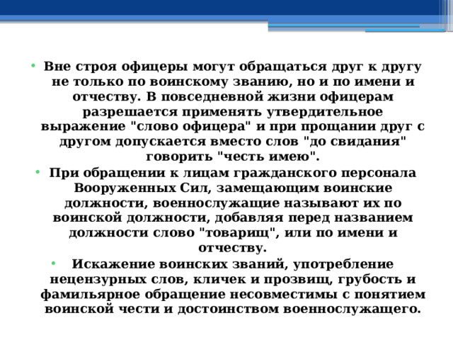 Вне строя офицеры могут обращаться друг к другу не только по воинскому званию, но и по имени и отчеству. В повседневной жизни офицерам разрешается применять утвердительное выражение 