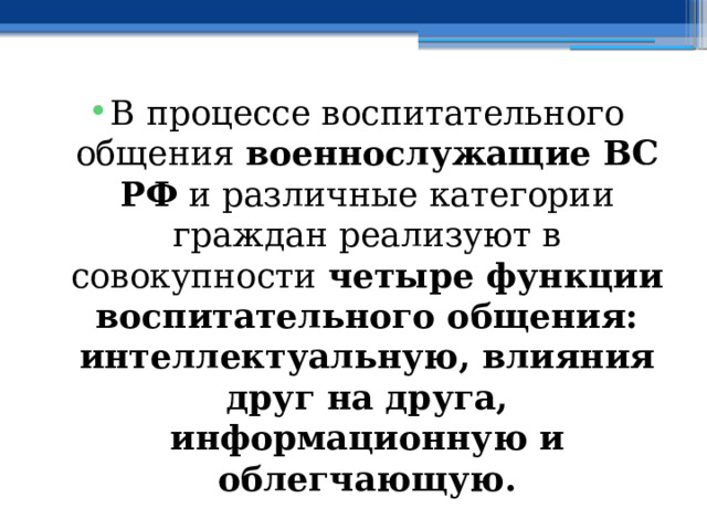 В процессе воспитательного общения военнослужащие ВС РФ и различные категории граждан реализуют в совокупности четыре функции воспитательного общения: интеллектуальную, влияния друг на друга, информационную и облегчающую. 