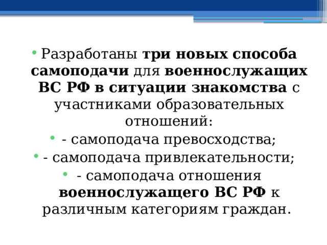 Разработаны три новых способа самоподачи для военнослужащих ВС РФ  в ситуации знакомства с участниками образовательных отношений: - самоподача превосходства; - самоподача привлекательности; - самоподача отношения военнослужащего ВС РФ к различным категориям граждан. 