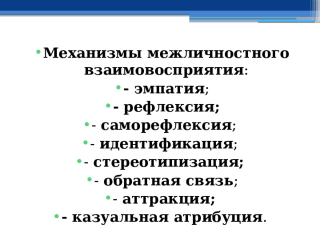 Механизмы межличностного взаимовосприятия : - эмпатия ; - рефлексия; - саморефлексия ; - идентификация ; - стереотипизация;  - обратная связь ; - аттракция;  - казуальная атрибуция . 