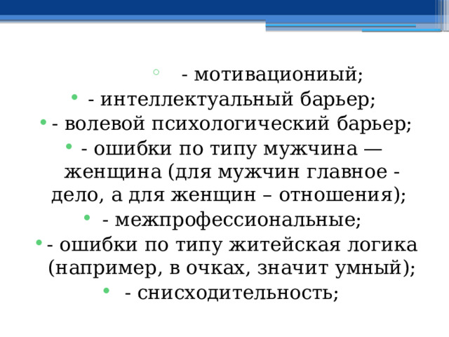 - мотивациониый; - мотивациониый; - мотивациониый; - мотивациониый; - мотивациониый; - мотивациониый; - мотивациониый; - мотивациониый; - мотивациониый; - интеллектуальный барьер; - волевой психологический барьер; - ошибки по типу мужчина — женщина (для мужчин главное - дело, а для женщин – отношения); - межпрофессиональные; - ошибки по типу житейская логика (например, в очках, значит умный); - снисходительность; 