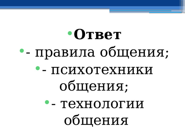 Ответ - правила общения; - психотехники общения; - технологии общения 