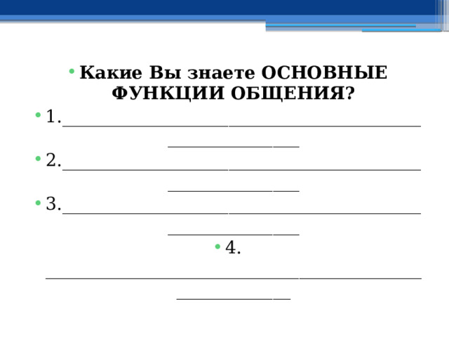 Какие Вы знаете ОСНОВНЫЕ ФУНКЦИИ ОБЩЕНИЯ? 1.________________________________________________________ 2.________________________________________________________ 3.________________________________________________________ 4. ________________________________________________________ 