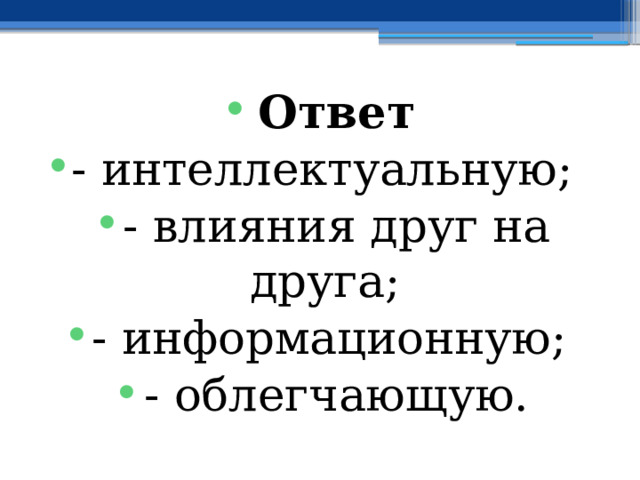 Ответ - интеллектуальную; - влияния друг на друга; - информационную; - облегчающую. 