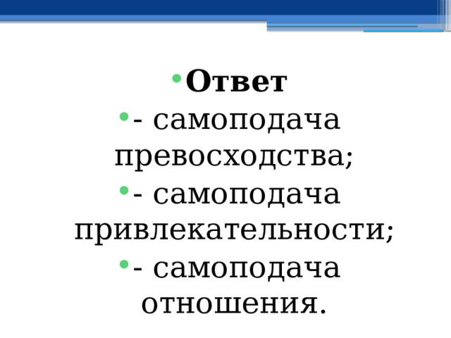 Ответ - самоподача превосходства; - самоподача привлекательности; - самоподача отношения. 