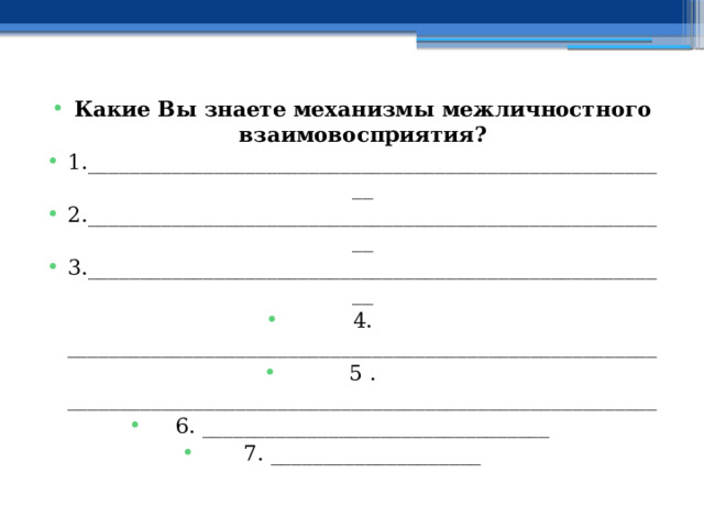 Какие Вы знаете механизмы межличностного взаимовосприятия? 1.________________________________________________________ 2.________________________________________________________ 3.________________________________________________________ 4. ________________________________________________________ 5 . ________________________________________________________ 6. _________________________________ 7. ____________________ 