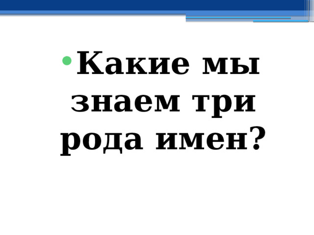 Какие мы знаем три рода имен? 