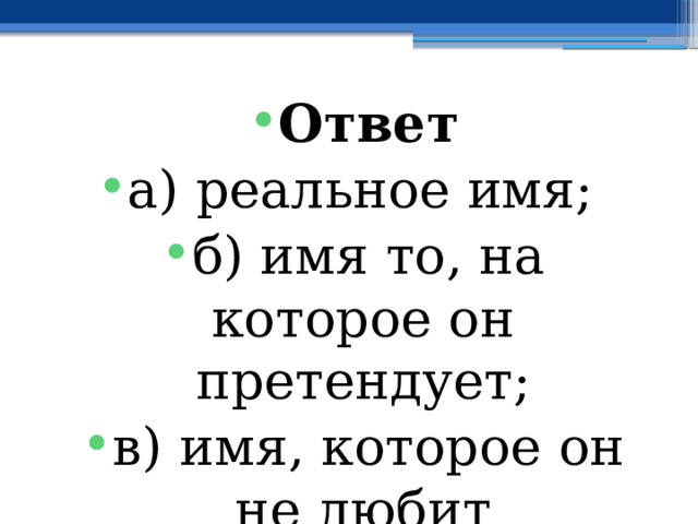 Ответ а) реальное имя; б) имя то, на которое он претендует; в) имя, которое он не любит 