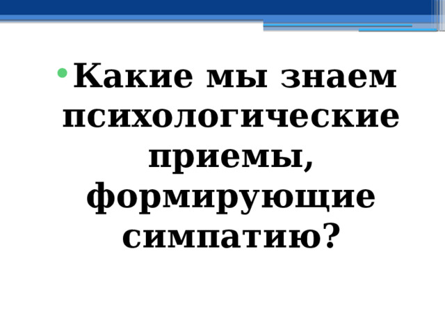 Какие мы знаем психологические приемы, формирующие симпатию? 