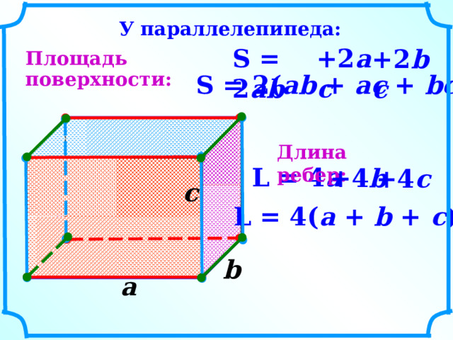 У параллелепипеда: +2 ac S  =  2 ab + 2 bc Площадь поверхности: S  =  2( ab  +  ac  +  bc ) Длина ребер: L  =  4 a +4 b +4 c c  L  =  4( a  +  b  +  c ) b  a  8 