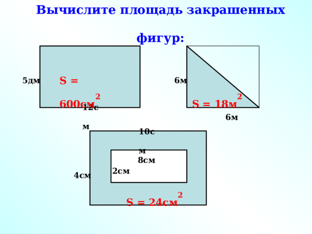 Вычислите площадь закрашенных  фигур: S = 600см 2 5дм 6м S = 18 м 2 12см 6м 10см 8см 2см 4см S = 24 см 2 