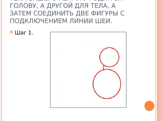 Просто сделайте два круга для тела вашего кенгуру . Один за голову, а другой для тела, а затем соединить две фигуры с подключением линии шеи. Шаг 1. 